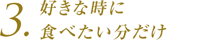 3.好きな時に食べたい分だけ