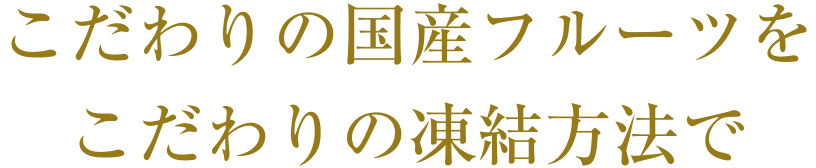 こだわりの国産フルーツをこだわりの凍結方法で